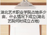 湖北艺术职业学院占地多少亩，什么情况下成立(湖北艺院何时成立占地)