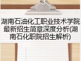 湖南石油化工职业技术学院最新招生简章深度分析(湖南石化职院招生解析)