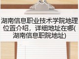 湖南信息职业技术学院地理位置介绍，详细地址在哪(湖南信息职院地址)