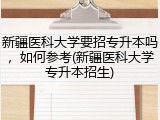 新疆医科大学要招专升本吗，如何参考(新疆医科大学专升本招生)