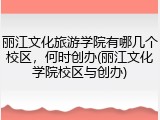 丽江文化旅游学院有哪几个校区，何时创办(丽江文化学院校区与创办)