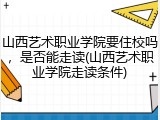 山西艺术职业学院要住校吗，是否能走读(山西艺术职业学院走读条件)
