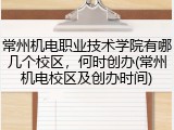 常州机电职业技术学院有哪几个校区，何时创办(常州机电校区及创办时间)