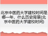 北京中医药大学建校时间是哪一年，什么历史背景(北京中医药大学建校时间)