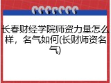 长春财经学院师资力量怎么样，名气如何(长财师资名气)