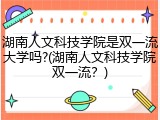 湖南人文科技学院是双一流大学吗?(湖南人文科技学院双一流？)
