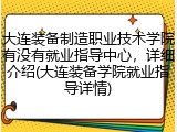 大连装备制造职业技术学院有没有就业指导中心，详细介绍(大连装备学院就业指导详情)
