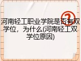 河南轻工职业学院是否有双学位，为什么(河南轻工双学位原因)