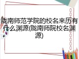 陇南师范学院的校名来历有什么渊源(陇南师院校名渊源)
