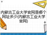 内蒙古工业大学官网是哪个网址多少(内蒙古工业大学官网)