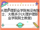 大理护理职业学院有没有院士，大概多少(大理护理职业学院院士数量)
