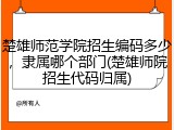 楚雄师范学院招生编码多少，隶属哪个部门(楚雄师院招生代码归属)