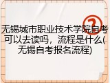 无锡城市职业技术学院自考可以去读吗，流程是什么(无锡自考报名流程)