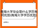 青海大学毕业是什么学历有何优势(青海大学学历优势)