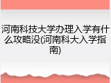 河南科技大学办理入学有什么攻略没(河南科大入学指南)