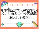 青海职业技术大学是否有分校，共有多少个校区(青海职大几个校区)