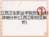 江西卫生职业学院招生计划详细分析(江西卫职招生解析)
