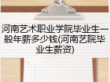河南艺术职业学院毕业生一般年薪多少钱(河南艺院毕业生薪资)