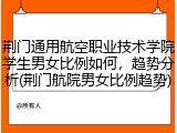 荆门通用航空职业技术学院学生男女比例如何，趋势分析(荆门航院男女比例趋势)