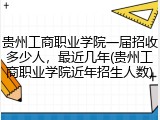 贵州工商职业学院一届招收多少人，最近几年(贵州工商职业学院近年招生人数)
