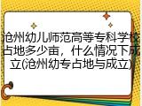 沧州幼儿师范高等专科学校占地多少亩，什么情况下成立(沧州幼专占地与成立)