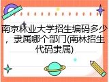 南京林业大学招生编码多少，隶属哪个部门(南林招生代码隶属)