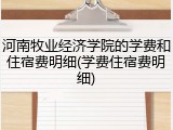 河南牧业经济学院的学费和住宿费明细(学费住宿费明细)