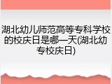 湖北幼儿师范高等专科学校的校庆日是哪一天(湖北幼专校庆日)