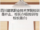 四川建筑职业技术学院校训是什么，校长介绍(校训与校长简介)