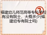 福建幼儿师范高等专科学校有没有院士，大概多少(福建幼专有院士吗)