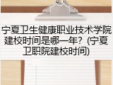 宁夏卫生健康职业技术学院建校时间是哪一年？(宁夏卫职院建校时间)