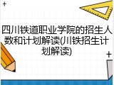四川铁道职业学院的招生人数和计划解读(川铁招生计划解读)