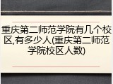 重庆第二师范学院有几个校区,有多少人(重庆第二师范学院校区人数)