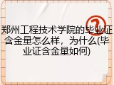 郑州工程技术学院的毕业证含金量怎么样，为什么(毕业证含金量如何)
