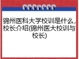 锦州医科大学校训是什么，校长介绍(锦州医大校训与校长)