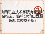 山西职业技术学院有哪些知名校友，简单分析(山西职院知名校友分析)
