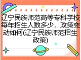 辽宁民族师范高等专科学校每年招生人数多少，政策变动如何(辽宁民族师范招生政策)