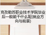 克孜勒苏职业技术学院毕业后一般能干什么呢(就业方向与前景)