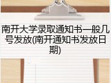 南开大学录取通知书一般几号发放(南开通知书发放日期)