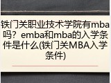 铁门关职业技术学院有mba吗？emba和mba的入学条件是什么(铁门关MBA入学条件)