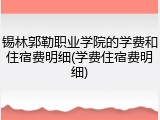 锡林郭勒职业学院的学费和住宿费明细(学费住宿费明细)
