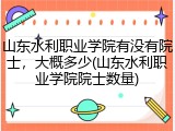 山东水利职业学院有没有院士，大概多少(山东水利职业学院院士数量)