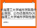 大连理工大学城市学院是什么级别，公办还是民办(大连理工大学城市学院性质)