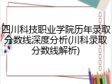 四川科技职业学院历年录取分数线深度分析(川科录取分数线解析)