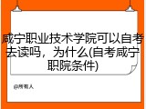 咸宁职业技术学院可以自考去读吗，为什么(自考咸宁职院条件)
