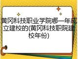 黄冈科技职业学院哪一年成立建校的(黄冈科技职院建校年份)