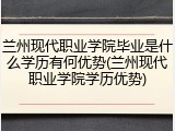 兰州现代职业学院毕业是什么学历有何优势(兰州现代职业学院学历优势)