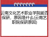 云南文化艺术职业学院能否保研，原因是什么(云南艺职院保研原因)