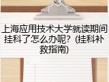 上海应用技术大学就读期间挂科了怎么办呢？(挂科补救指南)