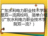 广东水利电力职业技术学院是双一流高校吗，简单介绍(广东水利电力职业技术学院双一流？)